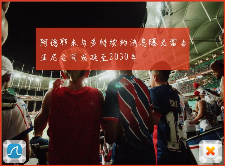 阿德耶米与多特续约消息曝光雷吉亚尼合同或延至2030年