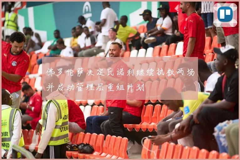 佛罗伦萨决定瓦诺利继续执教两场并启动管理层重组计划