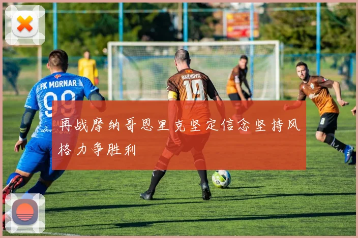 再战摩纳哥恩里克坚定信念坚持风格力争胜利