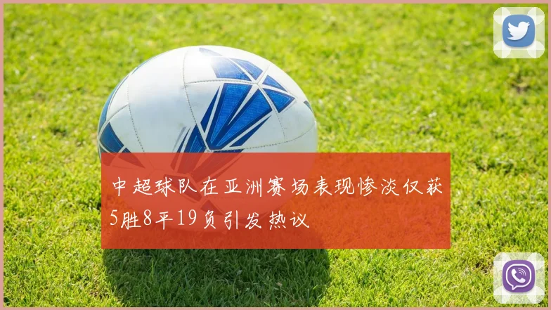 中超球队在亚洲赛场表现惨淡仅获5胜8平19负引发热议