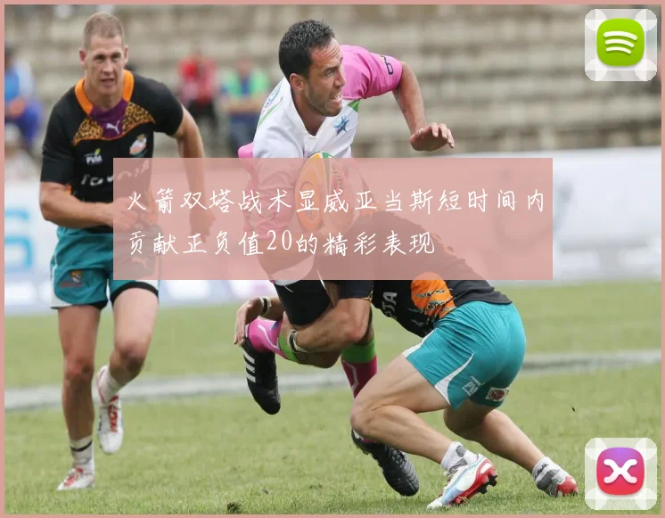 火箭双塔战术显威亚当斯短时间内贡献正负值20的精彩表现