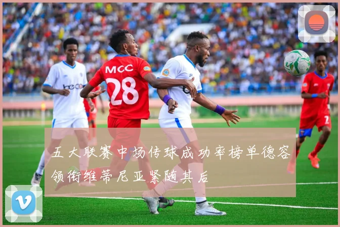 五大联赛中场传球成功率榜单德容领衔维蒂尼亚紧随其后