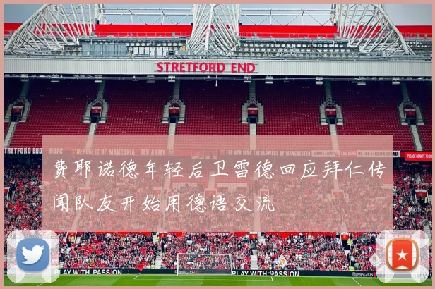 费耶诺德年轻后卫雷德回应拜仁传闻队友开始用德语交流