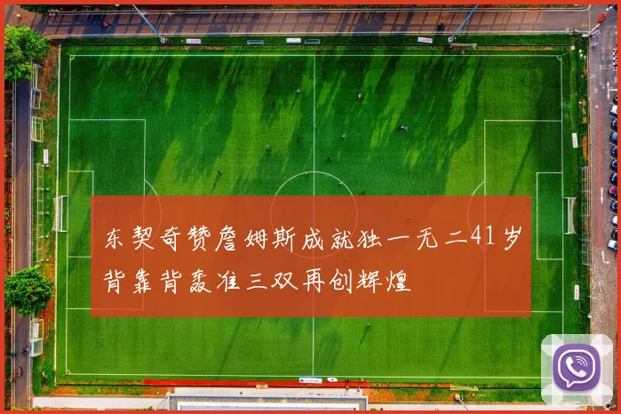 东契奇赞詹姆斯成就独一无二41岁背靠背轰准三双再创辉煌