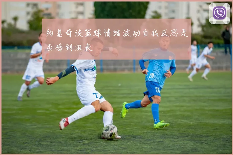 约基奇谈篮球情绪波动自我反思是否感到沮丧