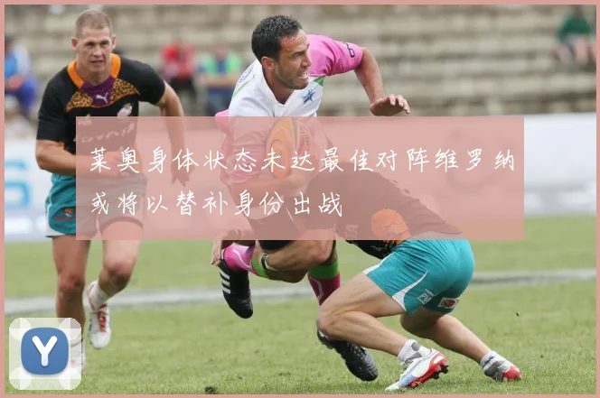 莱奥身体状态未达最佳对阵维罗纳或将以替补身份出战