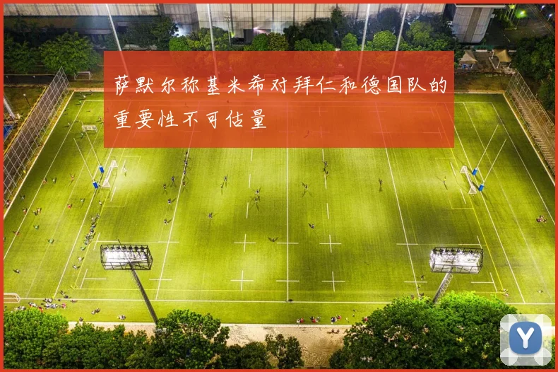 萨默尔称基米希对拜仁和德国队的重要性不可估量