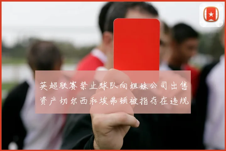 英超联赛禁止球队向姐妹公司出售资产切尔西和埃弗顿被指存在违规行为